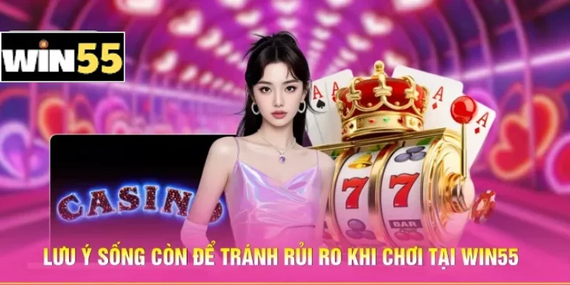 Lưu ý sống còn để tránh rủi ro khi chơi tại Win55