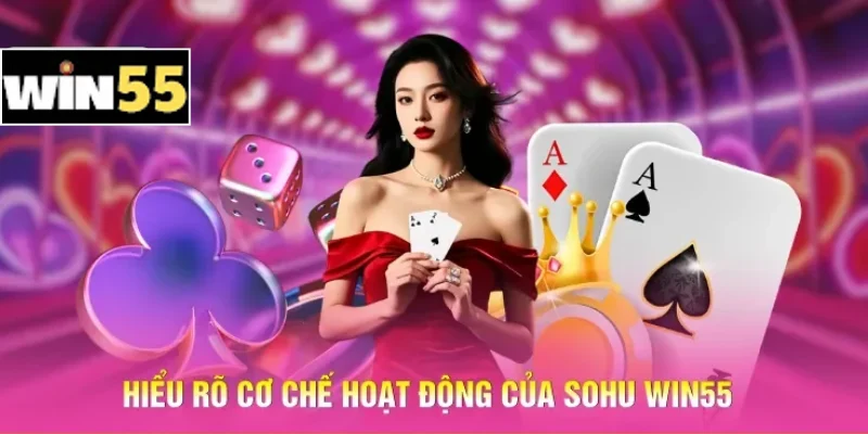 Hiểu rõ cơ chế hoạt động của Sohu Win55