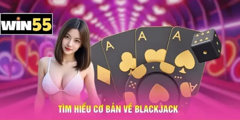 Cách Đánh Blackjack Win55 - Bí Kíp Giúp Luôn Chiếm Ưu Thế 1 Tìm hiểu cơ bản về Blackjack