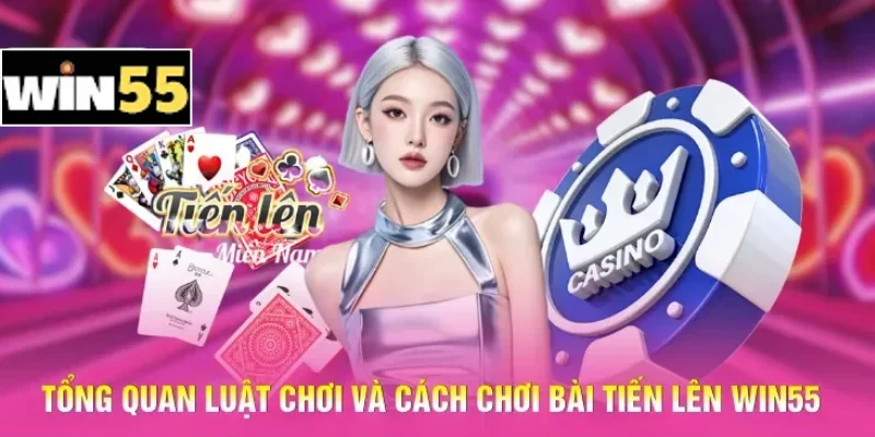 Tổng quan luật chơi và cách chơi bài Tiến lên Win55