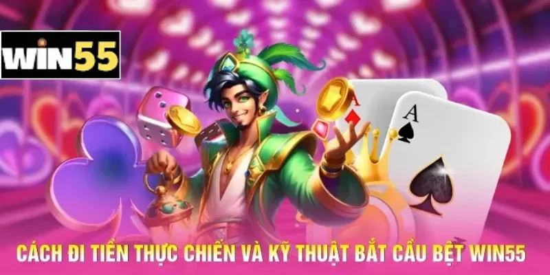Cách đi tiền thực chiến và kỹ thuật bắt cầu bệt Win55