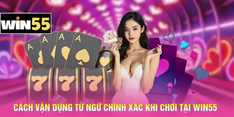 Cách vận dụng từ ngữ chính xác khi chơi tại Win55